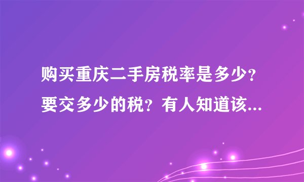 购买重庆二手房税率是多少？要交多少的税？有人知道该如何处理啊