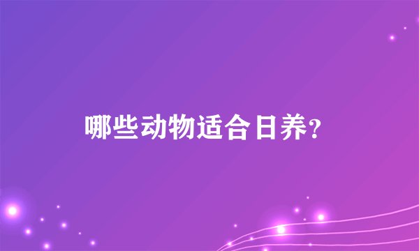 哪些动物适合日养？