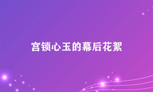 宫锁心玉的幕后花絮
