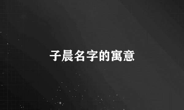 子晨名字的寓意