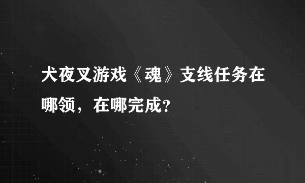 犬夜叉游戏《魂》支线任务在哪领，在哪完成？
