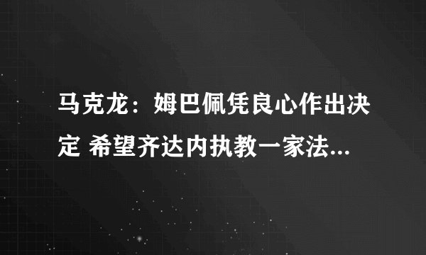 马克龙：姆巴佩凭良心作出决定 希望齐达内执教一家法国大俱乐部