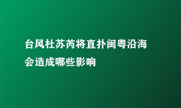 台风杜苏芮将直扑闽粤沿海 会造成哪些影响