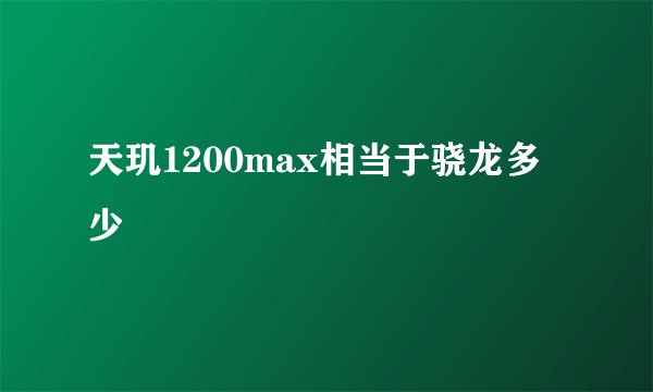 天玑1200max相当于骁龙多少