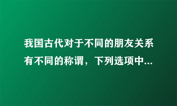 我国古代对于不同的朋友关系有不同的称谓，下列选项中，用于情谊契合、亲如兄弟的朋友的称谓是（　）。