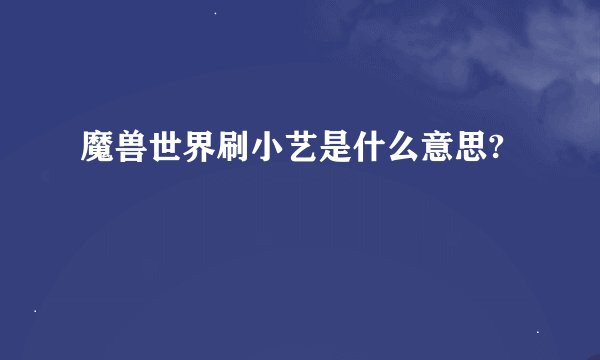 魔兽世界刷小艺是什么意思?