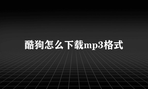 酷狗怎么下载mp3格式