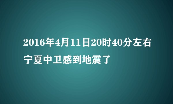 2016年4月11日20时40分左右宁夏中卫感到地震了