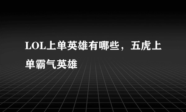 LOL上单英雄有哪些，五虎上单霸气英雄