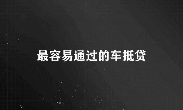 最容易通过的车抵贷