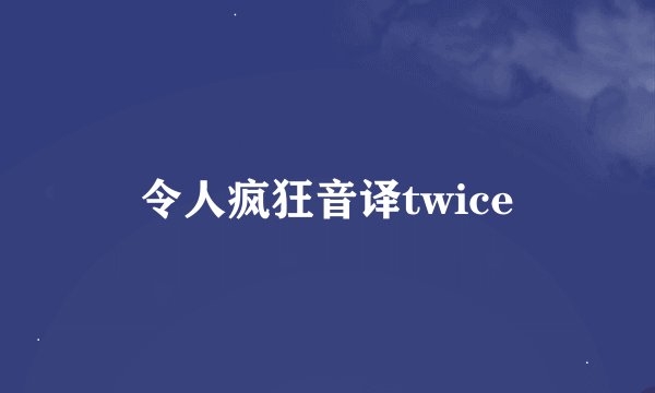 令人疯狂音译twice