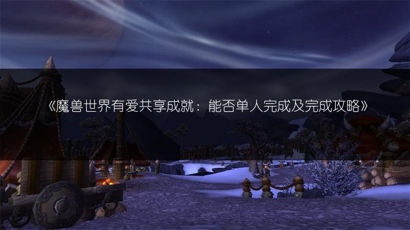 魔兽世界有爱共享成就：能否单人完成及完成攻略