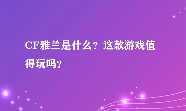 CF雅兰是什么？这款游戏值得玩吗？