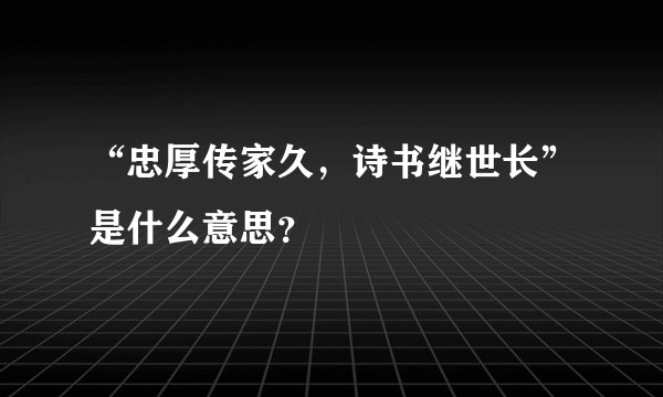 “忠厚传家久，诗书继世长”是什么意思？