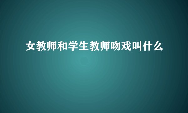 女教师和学生教师吻戏叫什么