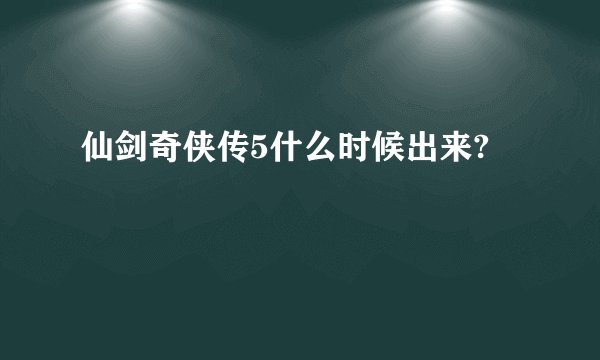 仙剑奇侠传5什么时候出来?