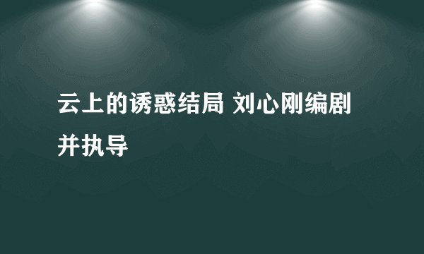 云上的诱惑结局 刘心刚编剧并执导