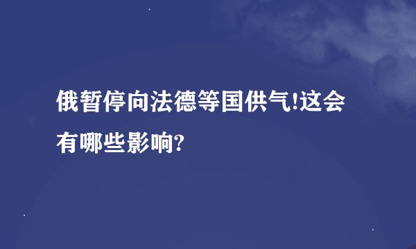俄暂停向法德等国供气!这会有哪些影响?