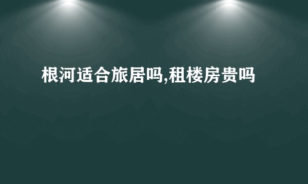 根河适合旅居吗,租楼房贵吗