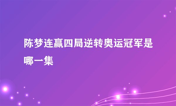 陈梦连赢四局逆转奥运冠军是哪一集