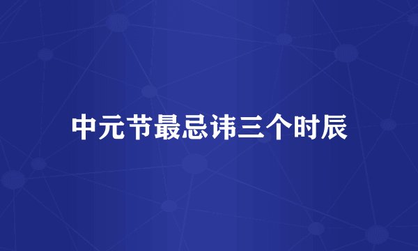 中元节最忌讳三个时辰