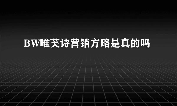 BW唯芙诗营销方略是真的吗