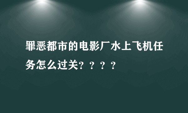 罪恶都市的电影厂水上飞机任务怎么过关？？？？