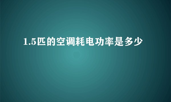 1.5匹的空调耗电功率是多少