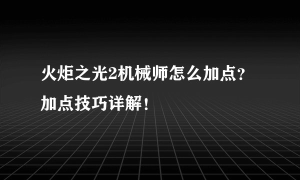 火炬之光2机械师怎么加点?加点技巧详解!