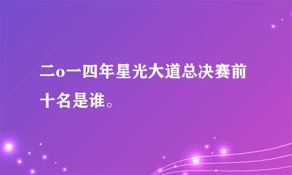 二o一四年星光大道总决赛前十名是谁。