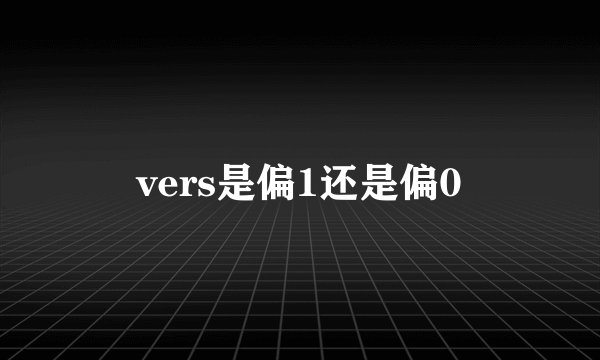 vers是偏1还是偏0