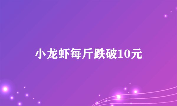 小龙虾每斤跌破10元