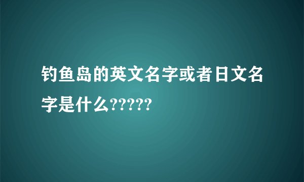 钓鱼岛的英文名字或者日文名字是什么?????