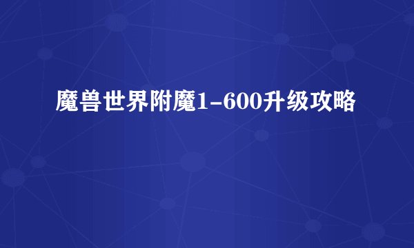 魔兽世界附魔1-600升级攻略