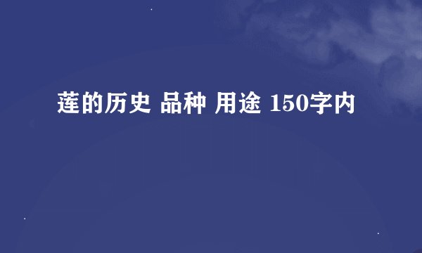 莲的历史 品种 用途 150字内