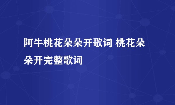 阿牛桃花朵朵开歌词 桃花朵朵开完整歌词
