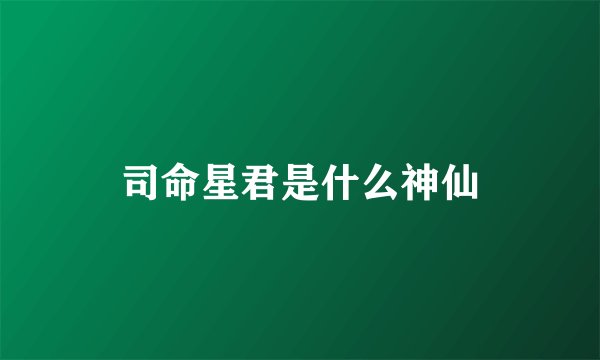 司命星君是什么神仙
