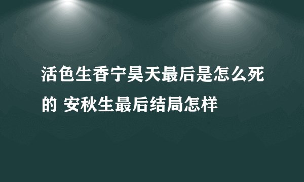 活色生香宁昊天最后是怎么死的 安秋生最后结局怎样