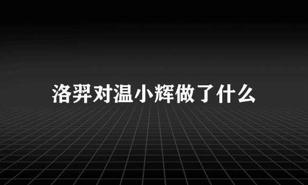 洛羿对温小辉做了什么