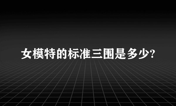 女模特的标准三围是多少?