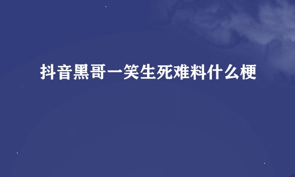 抖音黑哥一笑生死难料什么梗