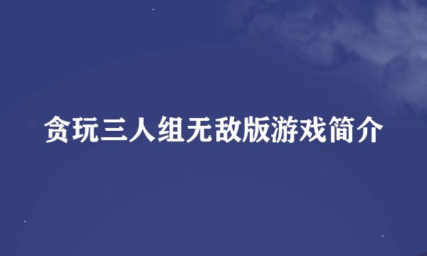 贪玩三人组无敌版游戏简介