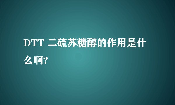 DTT 二硫苏糖醇的作用是什么啊?