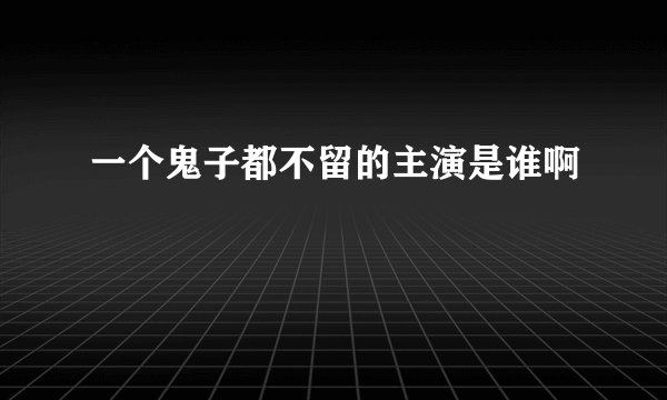 一个鬼子都不留的主演是谁啊