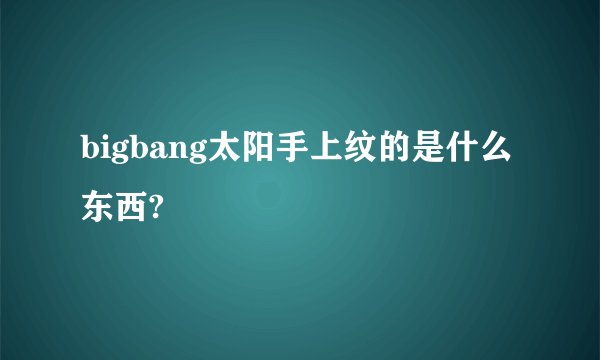 bigbang太阳手上纹的是什么东西?