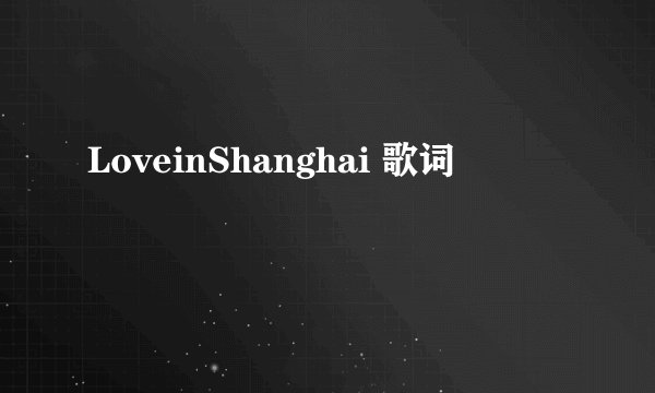 LoveinShanghai 歌词