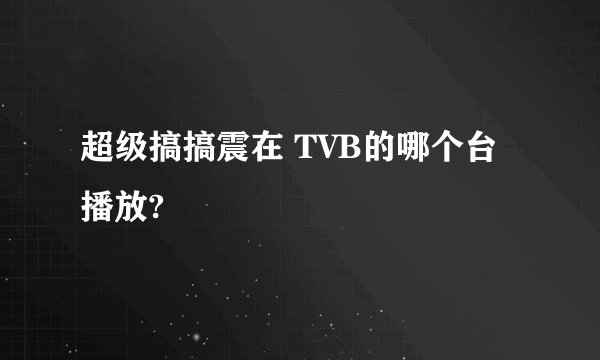 超级搞搞震在 TVB的哪个台播放?