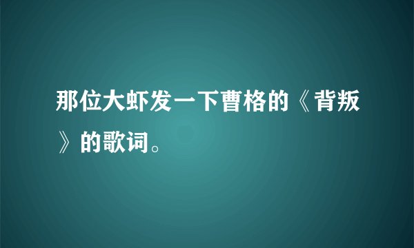 那位大虾发一下曹格的《背叛》的歌词。