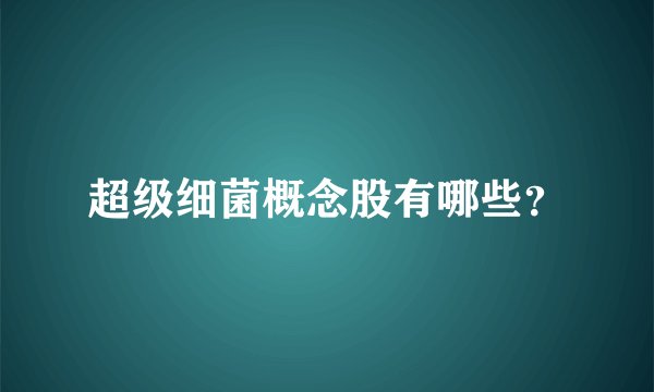 超级细菌概念股有哪些？