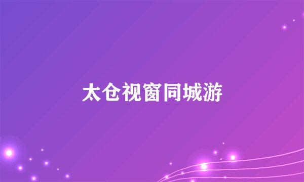 太仓视窗同城游
